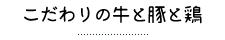 こだわりの牛と豚と鶏